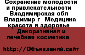 Сохранение молодости и привлекательности - Владимирская обл., Владимир г. Медицина, красота и здоровье » Декоративная и лечебная косметика   